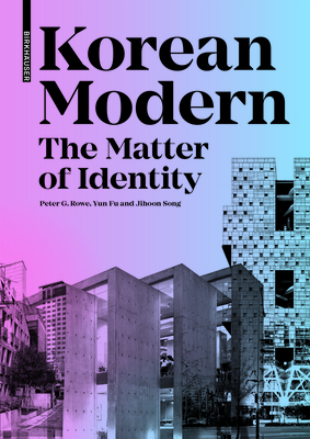 Korean Modern: The Matter of Identity: An Exploration Into Modern Architecture in an East Asian Country - Rowe, Peter G, and Fu, Yun, and Song, Jihoon