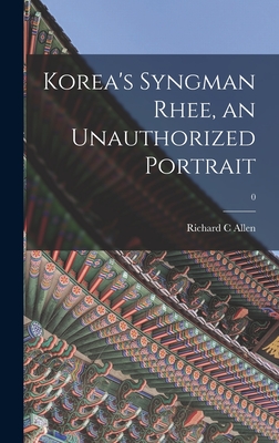 Korea's Syngman Rhee, an Unauthorized Portrait; 0 - Allen, Richard C