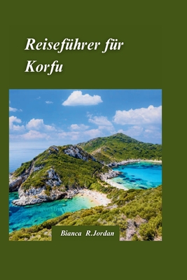 Korfu Reisef?hrer 2024: Der ultimative Reisef?hrer zu Griechenlands bezaubernder Insel f?r AbenteuerlustigeEntdecker - R Jordan, Bianca