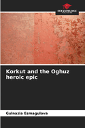 Korkut and the Oghuz heroic epic