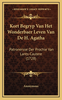 Kort Begryp Van Het Wonderbaer Leven Van de H. Agatha: Patronersse Der Prochie Van Lants-Cautere (1728) - Anonymous