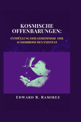 Kosmische Offenbarungen: Enth?llung der Geheimnisse der au?erirdischen Existenz: Eine Reise durch Raum, Zeit und die Suche nach Leben jenseits der Erde - Ramirez, Edward R