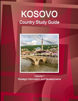 Kosovo Country Study Guide Volume 1 Strategic Information and Developments - Ibp, Inc