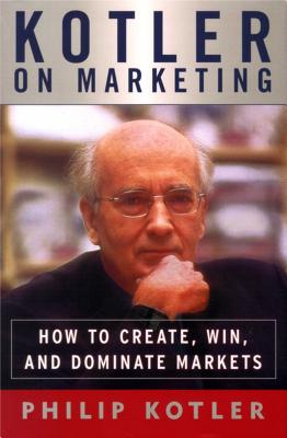 Kotler on Marketing: How to Create, Win, and Dominate Markets - Kotler, Philip, Ph.D.