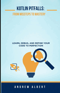 Kotlin Pitfalls: From Missteps to Mastery: Learn, Debug, and Refine Your Code to Perfection