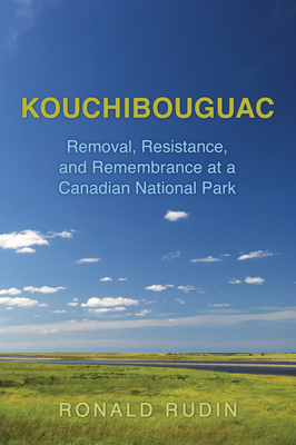 Kouchibouguac: Removal, Resistance, and Remembrance at a Canadian National Park - Rudin, Ronald