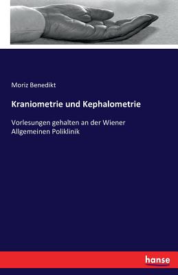 Kraniometrie und Kephalometrie: Vorlesungen gehalten an der Wiener Allgemeinen Poliklinik - Benedikt, Moriz