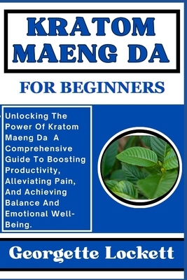 Kratom Maeng Da for Beginners: Unlocking The Power Of Kratom Maeng Da A Comprehensive Guide To Boosting Productivity, Alleviating Pain, And Achieving Balance And Emotional Well-Being. - Lockett, Georgette