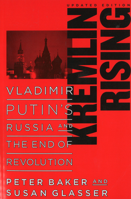 Kremlin Rising: Vladimir Putin's Russia and the End of Revolution, Updated Edition - Baker, Peter, and Glasser, Susan