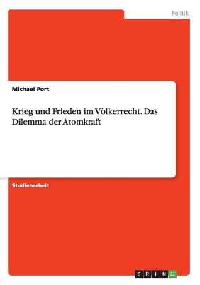 Krieg Und Frieden Im Volkerrecht. Das Dilemma Der Atomkraft - Port, Michael