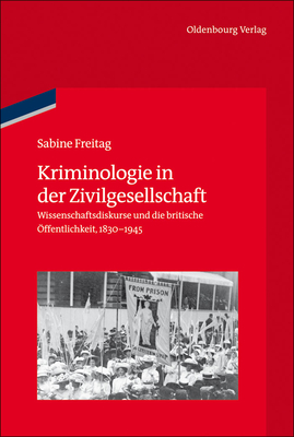 Kriminologie in Der Zivilgesellschaft: Wissenschaftsdiskurse Und Die Britische ffentlichkeit, 1830-1945 - Freitag, Sabine, and German Historical Institute London (Editor)