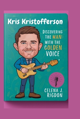 Kris Kristofferson: Discovering the Man with the Golden Voice - Rigdon, Celena J