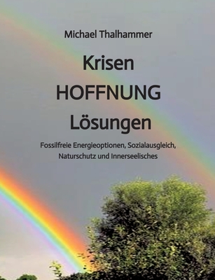 Krisen HOFFNUNG Lsungen: Fossilfreie Energieoptionen, Sozialausgleich, Naturschutz und Innerseelisches - Thalhammer, Michael