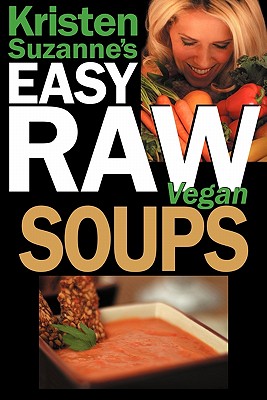 Kristen Suzanne's EASY Raw Vegan Soups: Delicious & Easy Raw Food Recipes for Hearty, Satisfying, Flavorful Soups - Suzanne, Kristen