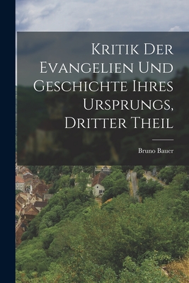 Kritik der Evangelien und Geschichte ihres Ursprungs, Dritter Theil - Bauer, Bruno