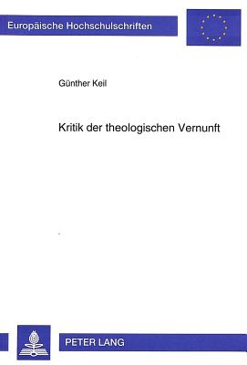 Kritik Der Theologischen Vernunft: Die Frage Nach Der Moeglichkeit Einer Lehre Von Den Eigenschaften Gottes - Keil, G?nther