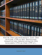 Kritik Der Urtheilskraft: Text Der Ausgabe 1790, (A) Mit Beifugung Sammtlicher Abweichungen Der Ausgaben 1793 (B) Und 1799 (C)...