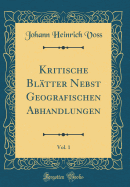 Kritische Bl?tter Nebst Geografischen Abhandlungen, Vol. 1 (Classic Reprint)