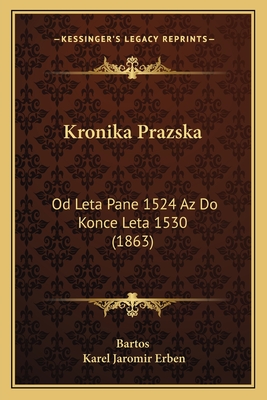 Kronika Prazska: Od Leta Pane 1524 AZ Do Konce Leta 1530 (1863) - Bartos, and Erben, Karel Jaromir