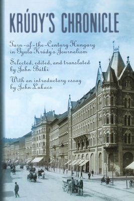 Krudy's Chronicles: Turn-Of-The-Century Hungary in Gyula Krudy's Journalism - Batki, John (Editor)