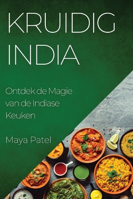 Kruidig India: Ontdek de Magie van de Indiase Keuken - Patel, Maya