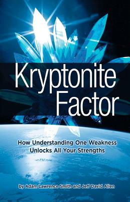 Kryptonite Factor: How Understanding One Weakness Unlocks All Your Strengths - Allen, Jeff David, and Smith, Adam Lawrence