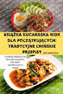 KsiAZka Kucharska Wok Dla PoczAtkujAcych: Tradycyjne ChiNskie Przepisy