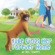 Kube Finds Her Forever Home: An Illustrated Story To Teach Your Little One The Importance Of Animal Adoption