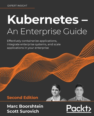Kubernetes - An Enterprise Guide: Effectively containerize applications, integrate enterprise systems, and scale applications in your enterprise - Boorshtein, Marc, and Surovich, Scott