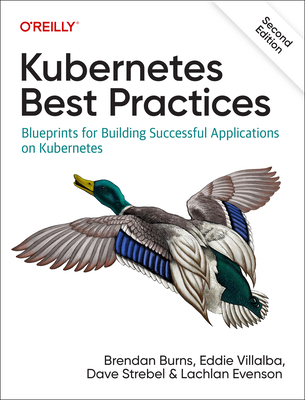 Kubernetes Best Practices: Blueprints for Building Successful Applications on Kubernetes - Burns, Brendan, and Villalba, Eddie, and Strebel, Dave