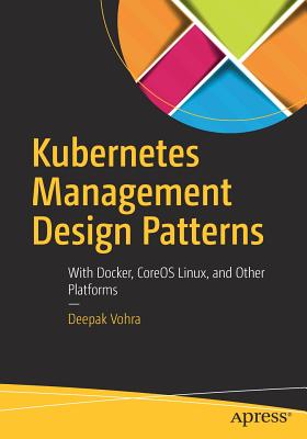 Kubernetes Management Design Patterns: With Docker, Coreos Linux, and Other Platforms - Vohra, Deepak