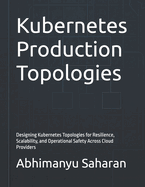 Kubernetes Production Topologies: Designing Kubernetes Topologies for Resilience, Scalability, and Operational Safety Across Cloud Providers