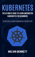 Kubernetes: The Ultimate Guide to Learn and Master Kubernetes for Beginners (Effectively Learn Kubernetes Step-by-step)