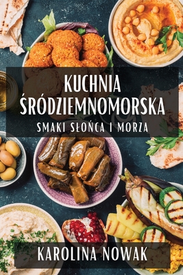 Kuchnia  r?dziemnomorska: Smaki Slo ca i Morza - Nowak, Karolina