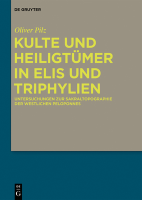 Kulte Und Heiligt?mer in Elis Und Triphylien: Untersuchungen Zur Sakraltopographie Der Westlichen Peloponnes - Pilz, Oliver