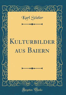 Kulturbilder Aus Baiern (Classic Reprint) - Stieler, Karl