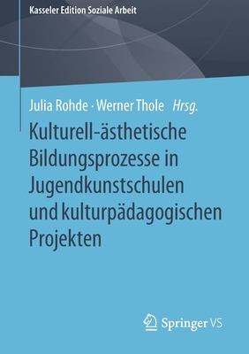 Kulturell-?sthetische Bildungsprozesse in Jugendkunstschulen Und Kulturp?dagogischen Projekten - Rohde, Julia (Editor), and Thole, Werner (Editor)