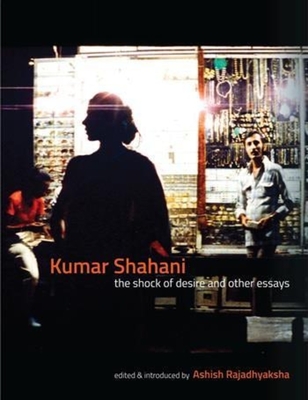 Kumar Shahani - The Shock of Desire and Other Essays - Rajadhyaksha, Ashish