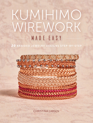 Kumihimo Wirework Made Easy: 20 Braided Jewelry Designs Step-By-Step - Larsen, Christina