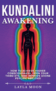 Kundalini Awakening: How to Achieve Higher Consciousness, Open Your Third Eye, and Improve Divine Psychic Abilities