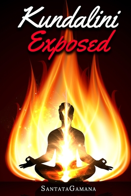 Kundalini Exposed: Disclosing the Cosmic Mystery of Kundalini. The Ultimate Guide to Kundalini Yoga, Kundalini Awakening, Rising, and Reposing on its Hidden Throne. - Santatagamana