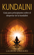 Kundalini: Gua para principiantes sobre el despertar de la kundalini