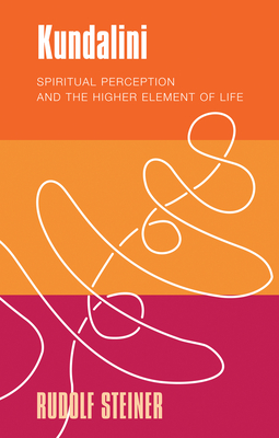 Kundalini: Spiritual Perception and the Higher Element of Life - Steiner, Rudolf, and Barton, Matthew (Translated by), and Meyer, Andreas (Introduction by)