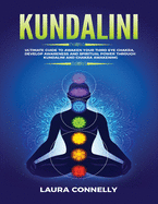 Kundalini: Ultimate Guide to Awaken Your Third Eye Chakra, Develop Awareness and Spiritual Power Through Kundalini and Chakra Awakening