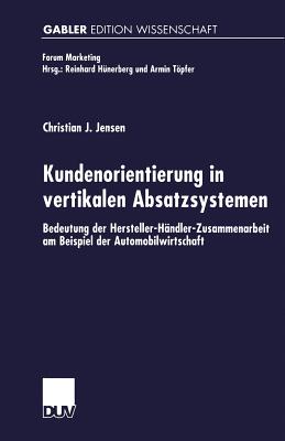 Kundenorientierung in Vertikalen Absatzsystemen: Bedeutung Der Hersteller-Handler-Zusammenarbeit Am Beispiel Der Automobilwirtschaft - Jensen, Christian