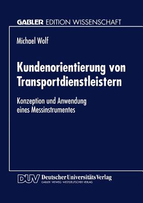 Kundenorientierung Von Transportdienstleistern: Konzeption Und Anwendung Eines Messinstrumentes - Wolf, Michael