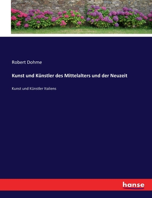 Kunst und K?nstler des Mittelalters und der Neuzeit: Kunst und K?nstler Italiens - Dohme, Robert