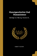 Kunstgeschichte Und Humanismus: Beitrge Zur Klrung, Volume 25...