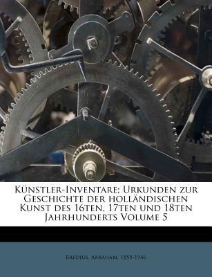 Kunstler-Inventare; Urkunden Zur Geschichte Der Hollandischen Kunst Des 16ten, 17ten Und 18ten Jahrhunderts Volume 5 - Bredius, Abraham