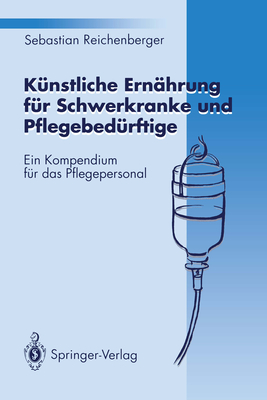 Kunstliche Ernahrung Fur Schwerkranke Und Pflegebedurftige: Ein Kompendium Fur Das Pflegepersonal - Reichenberger, Sebastian